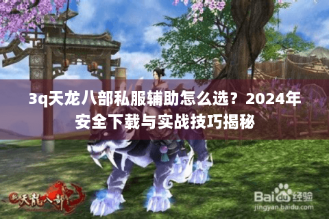 3q天龙八部私服辅助怎么选?2024年安全下载与实战技巧揭秘 3q天龙八部私服辅助怎么选?2024年安全下载与实战技巧揭秘
