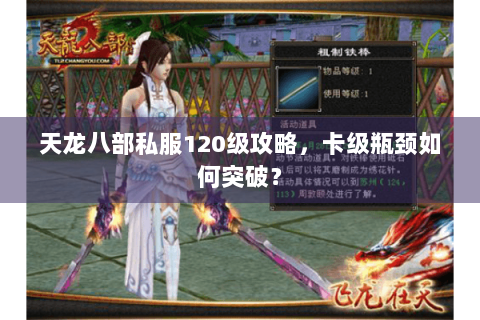 天龙八部私服120级攻略，卡级瓶颈如何突破？
