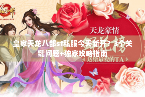 皇家天龙八部sf私服今天新开?3个关键问题+独家攻略指南 皇家天龙八部sf私服今天新开?3个关键问题+独家攻略指南