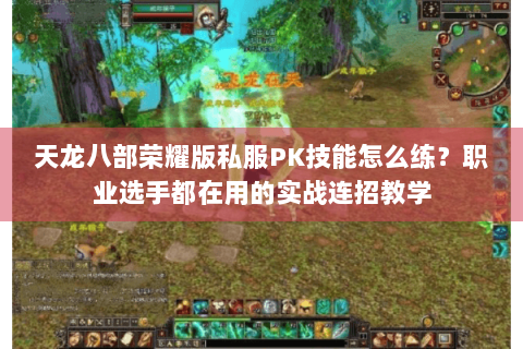 天龙八部荣耀版私服PK技能怎么练?职业选手都在用的实战连招教学 天龙八部荣耀版私服PK技能怎么练?职业选手都在用的实战连招教学