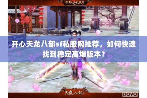 开心天龙八部sf私服网推荐，如何快速找到稳定高爆版本？