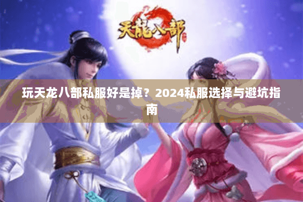 玩天龙八部私服好是掉？2024私服选择与避坑指南