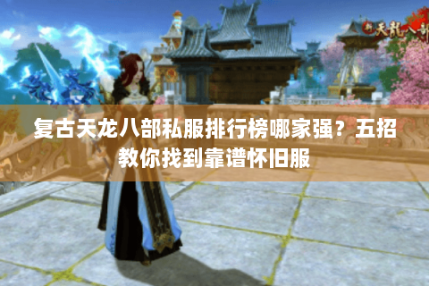 复古天龙八部私服排行榜哪家强?五招教你找到靠谱怀旧服 复古天龙八部私服排行榜哪家强?五招教你找到靠谱怀旧服