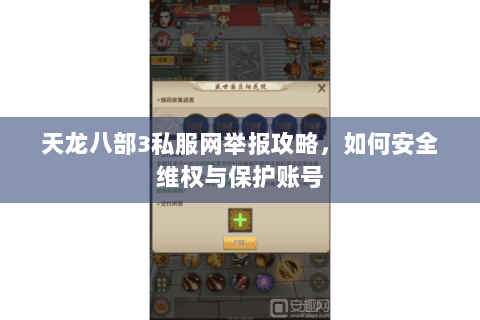 天龙八部3私服网举报攻略,如何安全维权与保护账号 天龙八部3私服网举报攻略,如何安全维权与保护账号