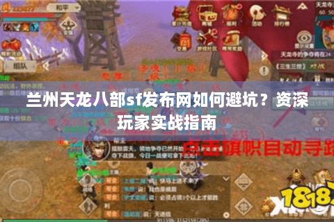 兰州天龙八部sf发布网如何避坑？资深玩家实战指南