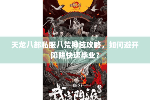 天龙八部私服八荒神域攻略,如何避开陷阱快速毕业? 天龙八部私服八荒神域攻略,如何避开陷阱快速毕业?