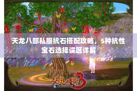 天龙八部私服抗石搭配攻略,5种抗性宝石选择误区详解 天龙八部私服抗石搭配攻略,5种抗性宝石选择误区详解