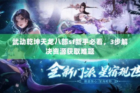 武动乾坤天龙八部sf新手必看，3步解决资源获取难题