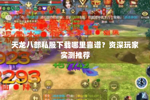 天龙八部私服下载哪里靠谱?资深玩家实测推荐 天龙八部私服下载哪里靠谱?资深玩家实测推荐