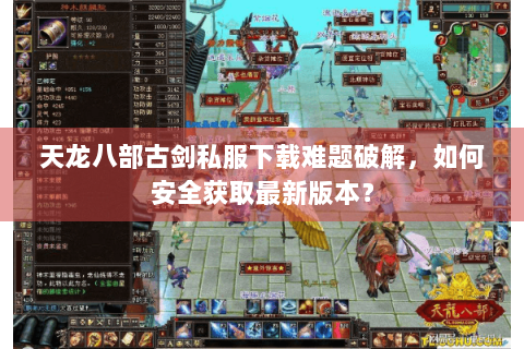 天龙八部古剑私服下载难题破解,如何安全获取最新版本? 天龙八部古剑私服下载难题破解,如何安全获取最新版本?