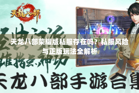 天龙八部荣耀版私服存在吗?私服风险与正版玩法全解析 天龙八部荣耀版私服存在吗?私服风险与正版玩法全解析