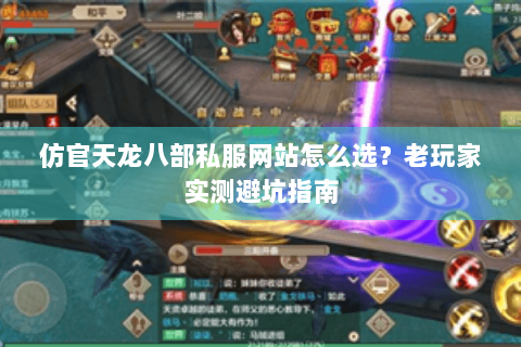 仿官天龙八部私服网站怎么选？老玩家实测避坑指南