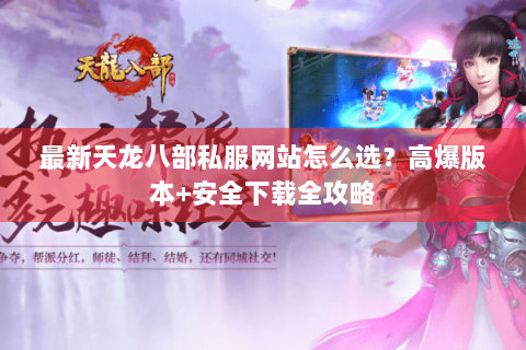 最新天龙八部私服网站怎么选?高爆版本+安全下载全攻略 最新天龙八部私服网站怎么选?高爆版本+安全下载全攻略