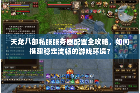 天龙八部私服服务器配置全攻略,如何搭建稳定流畅的游戏环境? 天龙八部私服服务器配置全攻略,如何搭建稳定流畅的游戏环境?