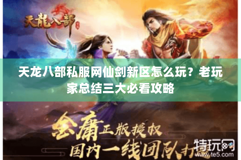 天龙八部私服网仙剑新区怎么玩?老玩家总结三大必看攻略 天龙八部私服网仙剑新区怎么玩?老玩家总结三大必看攻略