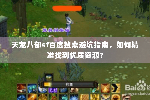 天龙八部sf百度搜索避坑指南,如何精准找到优质资源? 天龙八部sf百度搜索避坑指南,如何精准找到优质资源?