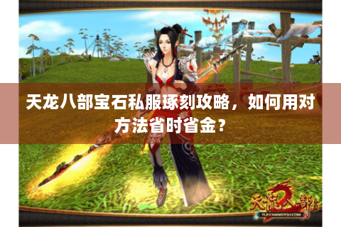 天龙八部宝石私服琢刻攻略，如何用对方法省时省金？
