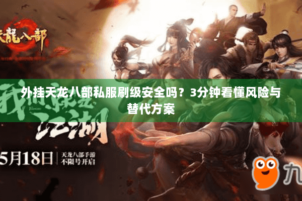 外挂天龙八部私服刷级安全吗?3分钟看懂风险与替代方案 外挂天龙八部私服刷级安全吗?3分钟看懂风险与替代方案