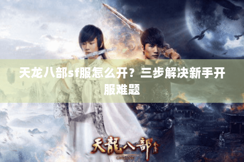 天龙八部sf服怎么开?三步解决新手开服难题 天龙八部sf服怎么开?三步解决新手开服难题
