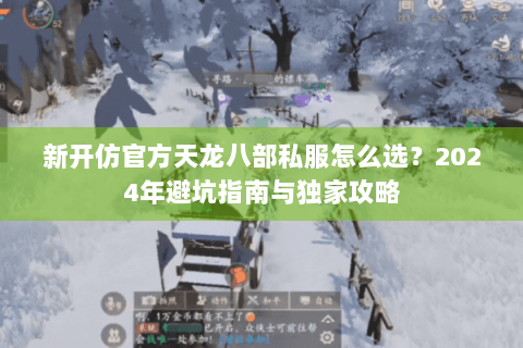 新开仿官方天龙八部私服怎么选?2024年避坑指南与独家攻略 新开仿官方天龙八部私服怎么选?2024年避坑指南与独家攻略