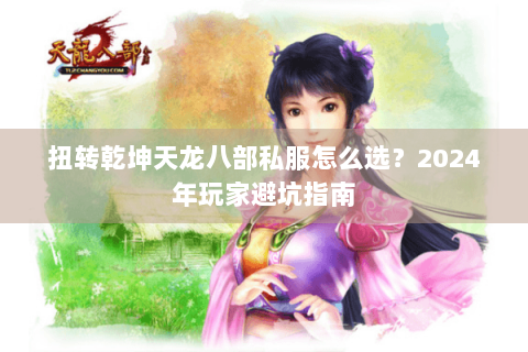 扭转乾坤天龙八部私服怎么选?2024年玩家避坑指南 扭转乾坤天龙八部私服怎么选?2024年玩家避坑指南