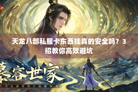 天龙八部私服卡东西挂真的安全吗?3招教你高效避坑 天龙八部私服卡东西挂真的安全吗?3招教你高效避坑