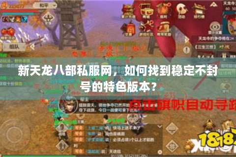 新天龙八部私服网,如何找到稳定不封号的特色版本? 新天龙八部私服网,如何找到稳定不封号的特色版本?