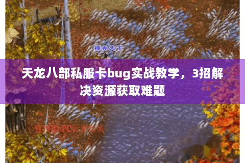 天龙八部私服卡bug实战教学，3招解决资源获取难题