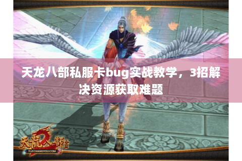 天龙八部私服卡bug实战教学，3招解决资源获取难题