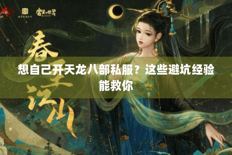 想自己开天龙八部私服?这些避坑经验能救你 想自己开天龙八部私服?这些避坑经验能救你