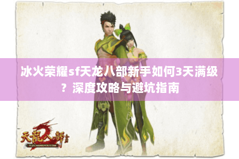冰火荣耀sf天龙八部新手如何3天满级？深度攻略与避坑指南