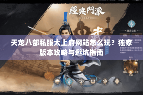 天龙八部私服太上府网站怎么玩?独家版本攻略与避坑指南 天龙八部私服太上府网站怎么玩?独家版本攻略与避坑指南