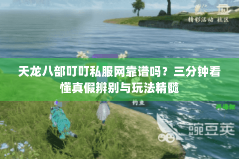 天龙八部叮叮私服网靠谱吗？三分钟看懂真假辨别与玩法精髓