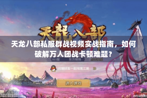 天龙八部私服群战视频实战指南,如何破解万人团战卡顿难题? 天龙八部私服群战视频实战指南,如何破解万人团战卡顿难题?