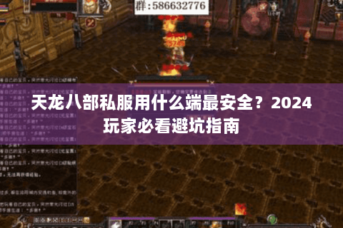 天龙八部私服用什么端最安全?2024玩家必看避坑指南 天龙八部私服用什么端最安全?2024玩家必看避坑指南