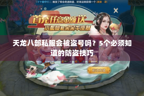 天龙八部私服会被盗号吗？5个必须知道的防盗技巧