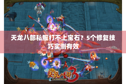 天龙八部私服打不上宝石?5个修复技巧实测有效 天龙八部私服打不上宝石?5个修复技巧实测有效