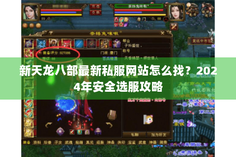新天龙八部最新私服网站怎么找？2024年安全选服攻略