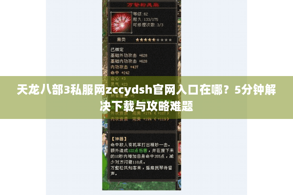 天龙八部3私服网zccydsh官网入口在哪?5分钟解决下载与攻略难题 天龙八部3私服网zccydsh官网入口在哪?5分钟解决下载与攻略难题