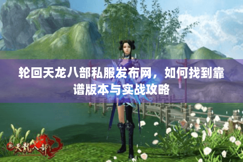 轮回天龙八部私服发布网,如何找到靠谱版本与实战攻略 轮回天龙八部私服发布网,如何找到靠谱版本与实战攻略