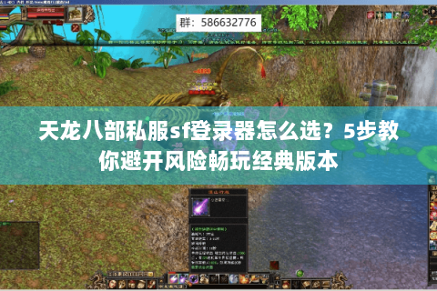 天龙八部私服sf登录器怎么选?5步教你避开风险畅玩经典版本 天龙八部私服sf登录器怎么选?5步教你避开风险畅玩经典版本