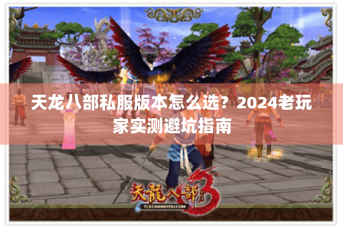 天龙八部私服版本怎么选？2024老玩家实测避坑指南