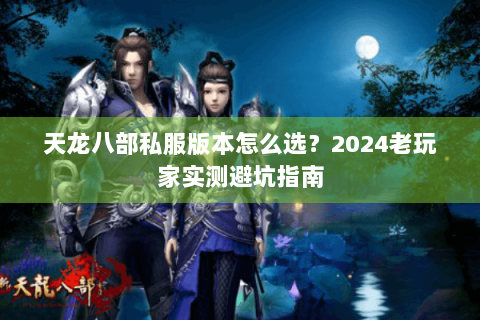 天龙八部私服版本怎么选？2024老玩家实测避坑指南