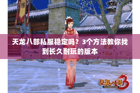 天龙八部私服稳定吗?3个方法教你找到长久耐玩的版本 天龙八部私服稳定吗?3个方法教你找到长久耐玩的版本