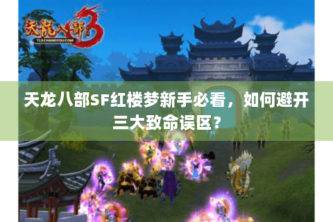 天龙八部SF红楼梦新手必看，如何避开三大致命误区？