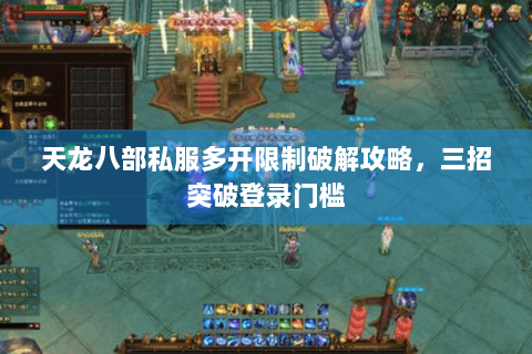 天龙八部私服多开限制破解攻略,三招突破登录门槛 天龙八部私服多开限制破解攻略,三招突破登录门槛