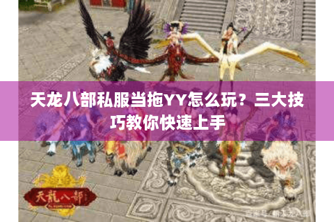 天龙八部私服当拖YY怎么玩？三大技巧教你快速上手