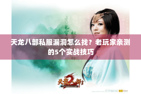 天龙八部私服漏洞怎么找?老玩家亲测的5个实战技巧 天龙八部私服漏洞怎么找?老玩家亲测的5个实战技巧