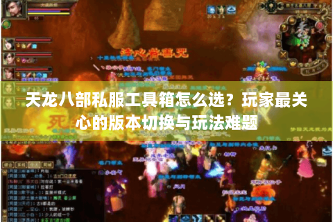 天龙八部私服工具箱怎么选?玩家最关心的版本切换与玩法难题 天龙八部私服工具箱怎么选?玩家最关心的版本切换与玩法难题