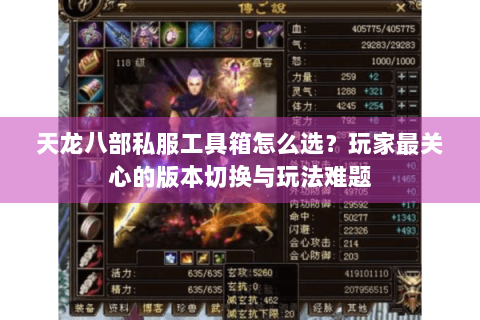 天龙八部私服工具箱怎么选?玩家最关心的版本切换与玩法难题 天龙八部私服工具箱怎么选?玩家最关心的版本切换与玩法难题